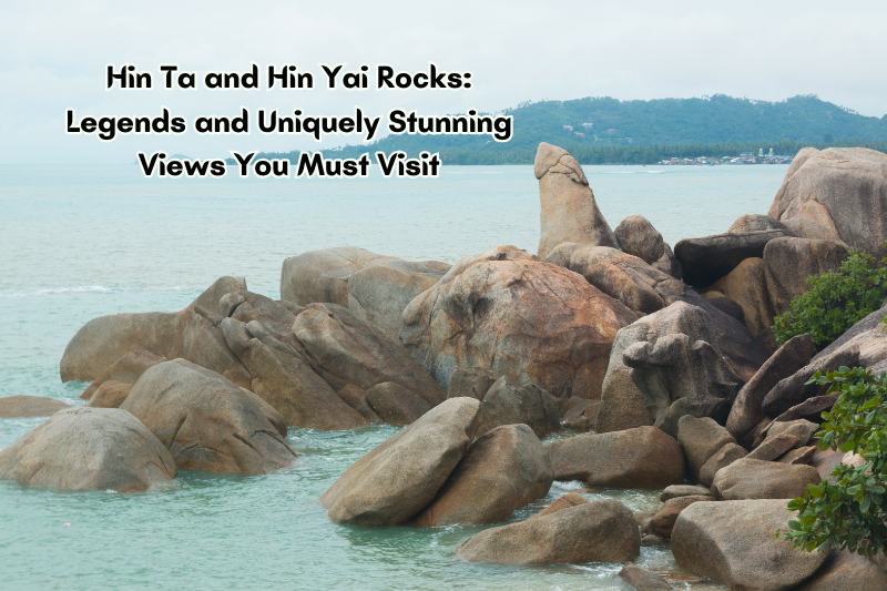 Hin Ta and Hin Yai Rocks: Legends and Uniquely Stunning Views You Must Visit